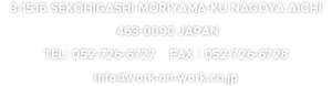 1516, Sekohigashi, Moriyama-ku Nagoya-shi, Aichi, 463-0090, Japan TEL: 052-726-6727　FAX : 052-726-6728　info@work-on-work.co.jp